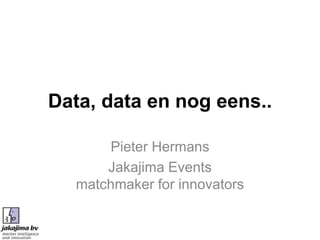 Data, data en nog eens..

      Pieter Hermans
      Jakajima Events
  matchmaker for innovators
 