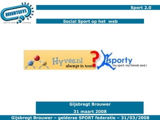 Sport 2.0 Social Sport op het  web Gijsbregt Brouwer 31 maart 2008 