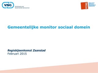 Gemeentelijke monitor sociaal domein
Regiobijeenkomst Zaanstad
Februari 2015
 