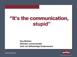 “ It’s the communication, stupid” “ It’s the communication, stupid” Guy Muësen Directeur communicatie Unie van Zelfstandige Ondernemers  