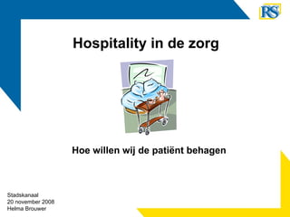 Hoe willen wij de patiënt behagen Hospitality in de zorg Stadskanaal 20 november 2008 Helma Brouwer 