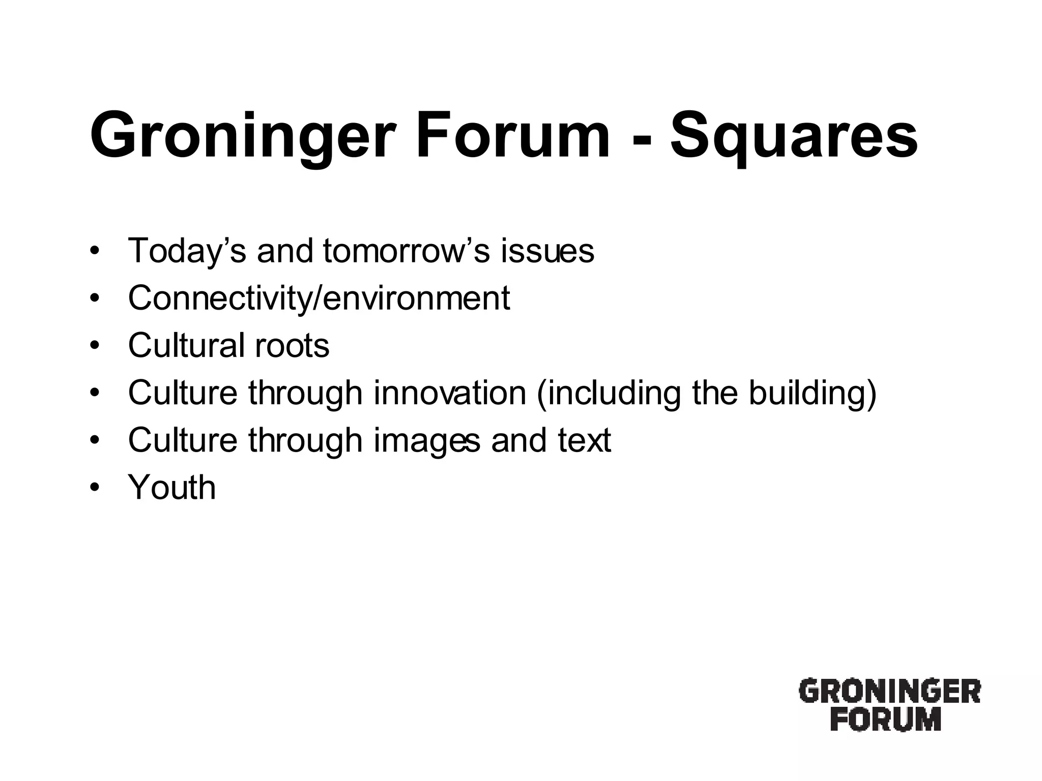 Groninger Forum - Squares Today’s and tomorrow’s issues Connectivity/environment Cultural roots Culture through innovation (including the building) Culture through images and text Youth 