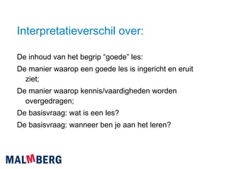 Interpretatieverschil over: De inhoud van het begrip “goede” les: De manier waarop een goede les is ingericht en eruit ziet; De manier waarop kennis/vaardigheden worden overgedragen; De basisvraag: wat is een les? De basisvraag: wanneer ben je aan het leren? 