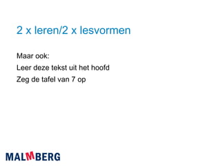2 x leren/2 x lesvormen Maar ook: Leer deze tekst uit het hoofd Zeg de tafel van 7 op 
