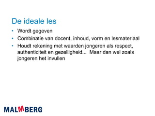 De ideale les Wordt gegeven Combinatie van docent, inhoud, vorm en lesmateriaal Houdt rekening met waarden jongeren als respect,  authenticiteit en gezelligheid...  Maar dan wel zoals jongeren het invullen 