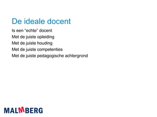 De ideale docent Is een “echte” docent Met de juiste opleiding Met de juiste houding Met de juiste competenties Met de juiste pedagogische achtergrond 