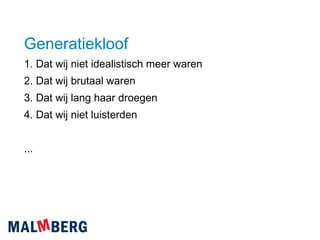Generatiekloof 1. Dat wij niet idealistisch meer waren 2. Dat wij brutaal waren 3. Dat wij lang haar droegen 4. Dat wij niet luisterden ...  