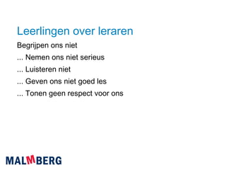 Leerlingen over leraren Begrijpen ons niet ... Nemen ons niet serieus ... Luisteren niet ... Geven ons niet goed les ... Tonen geen respect voor ons 