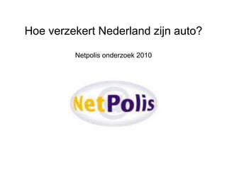 Hoe verzekert Nederland zijn auto?

         Netpolis onderzoek 2010
 