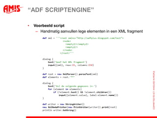 “ADF SCRIPTENGINE”

•   Voorbeeld script
     – Handmatig aanvullen lege elementen in een XML fragment
 