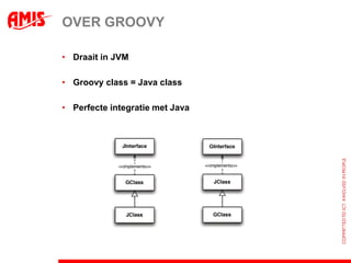 OVER GROOVY

• Draait in JVM

• Groovy class = Java class

• Perfecte integratie met Java
 