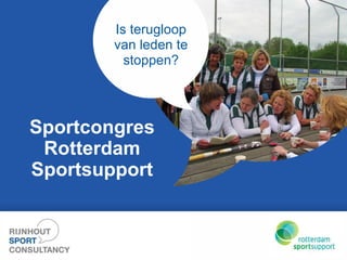 Is terugloop 
van leden te 
stoppen? 
Sportcongres 
Rotterdam 
Sportsupport 
 