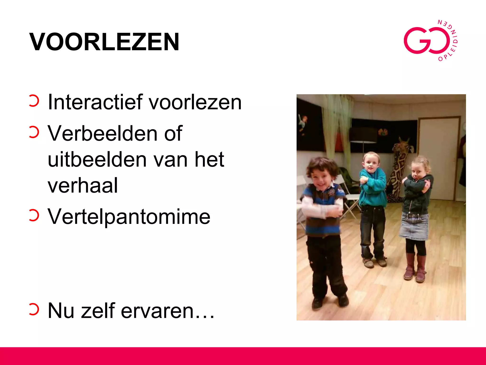 VOORLEZEN Interactief voorlezen Verbeelden of uitbeelden van het verhaal Vertelpantomime Nu zelf ervaren… 