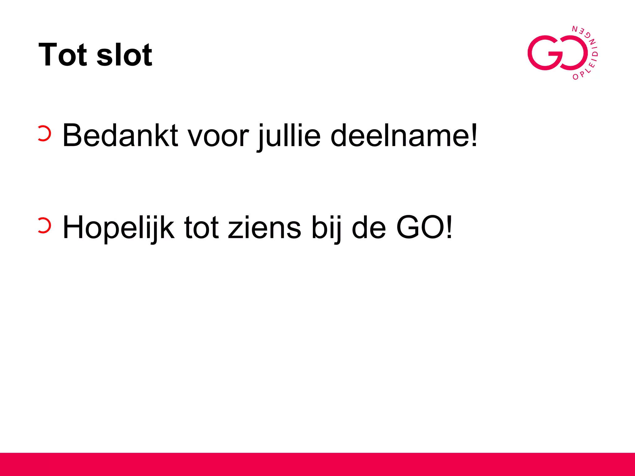 Tot slot Bedankt voor jullie deelname! Hopelijk tot ziens bij de GO! 