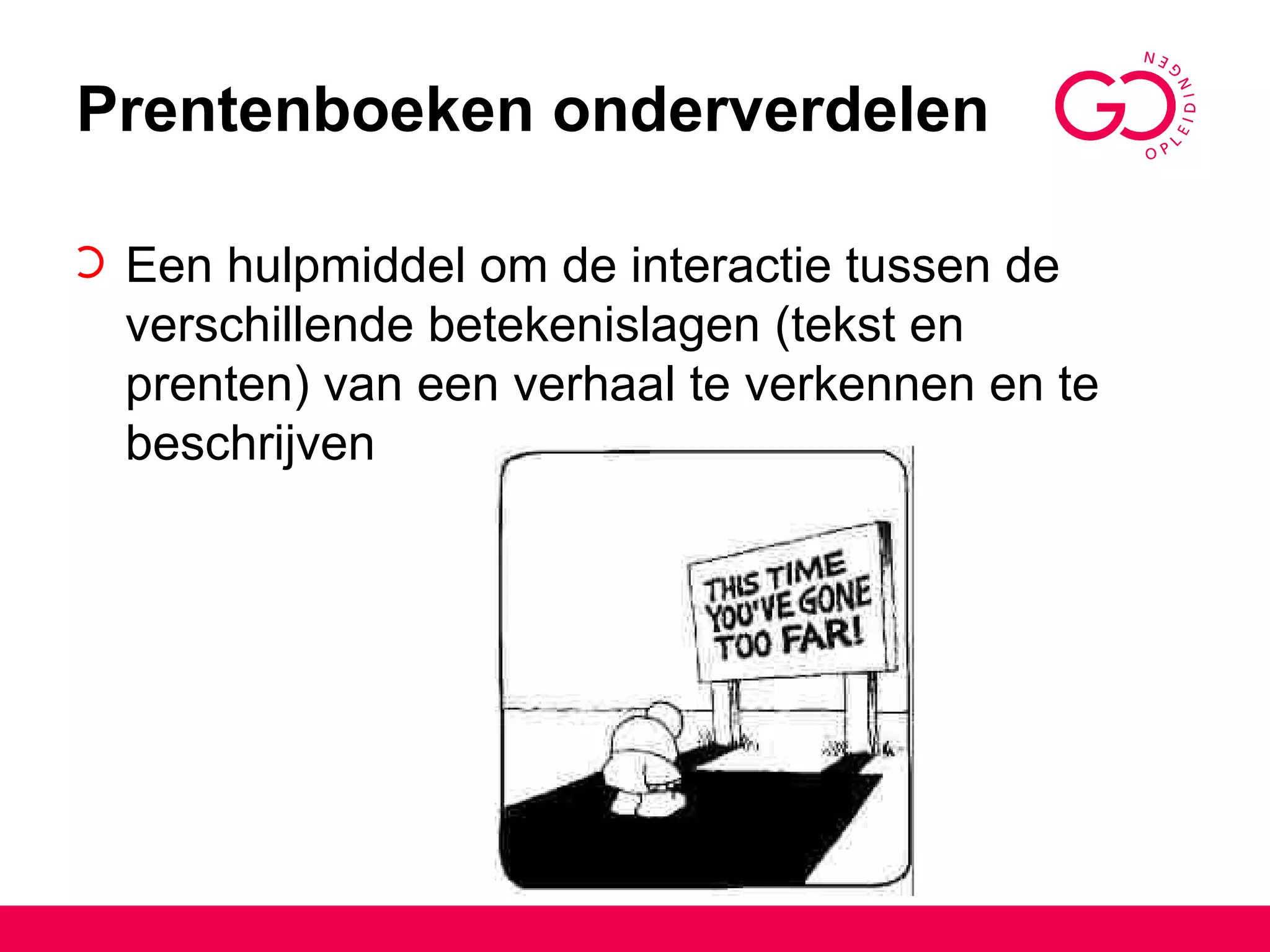 Prentenboeken onderverdelen Een hulpmiddel om de interactie tussen de verschillende betekenislagen (tekst en prenten) van een verhaal te verkennen en te beschrijven 