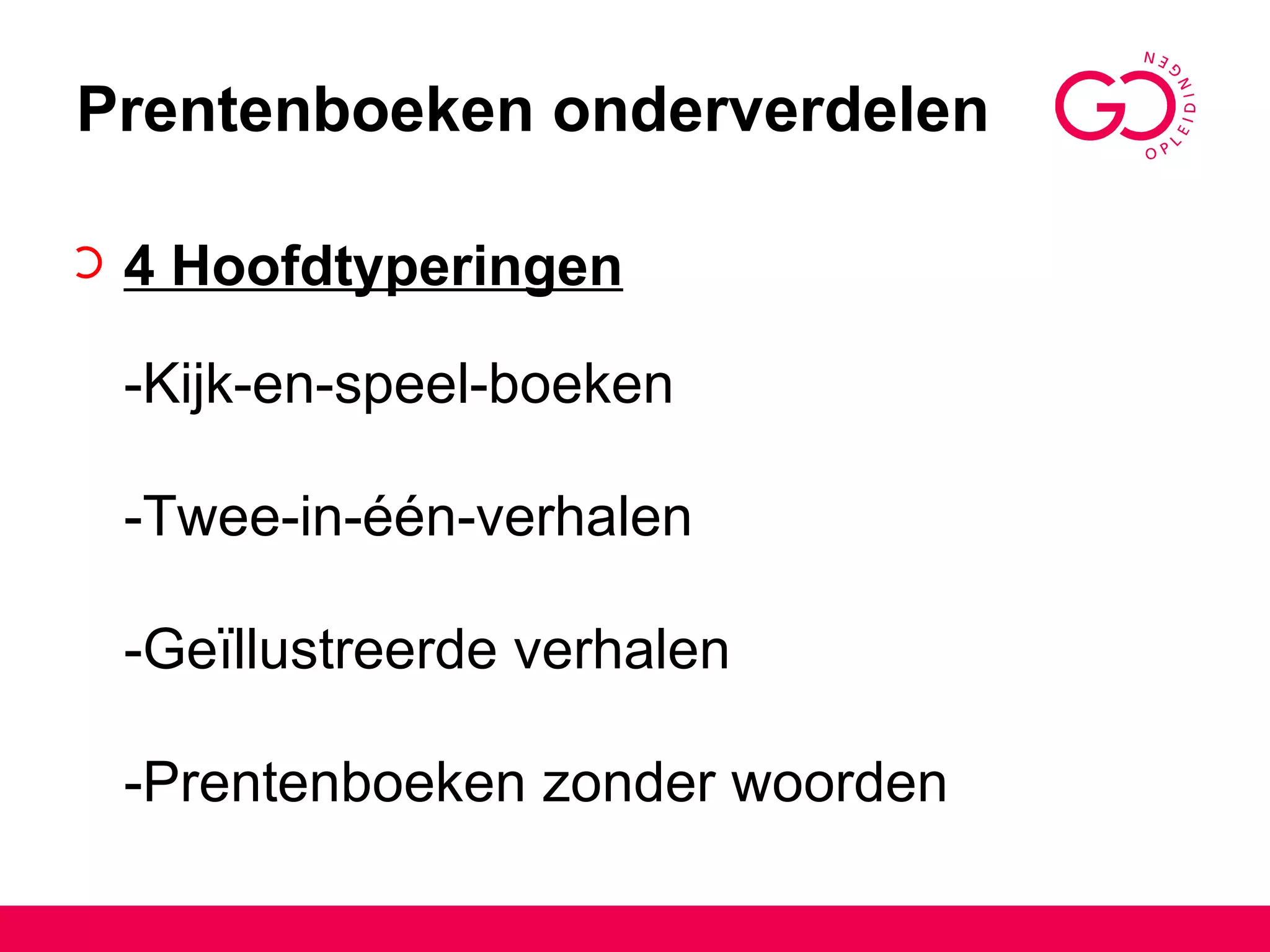 Prentenboeken onderverdelen 4 Hoofdtyperingen -Kijk-en-speel-boeken -Twee-in-één-verhalen -Geïllustreerde verhalen -Prentenboeken zonder woorden 