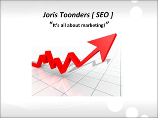Joris Toonders [ SEO ]   “ It’s all about marketing ! ” 