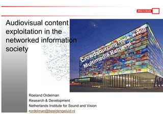 Audiovisual content exploitation in the networked information society Crowdsourcing Rock ‘n Roll Multimedia Retrieval Roeland Ordelman Research & Development Netherlands Institute for Sound and Vision rordelman@beeldengeluid.nl 