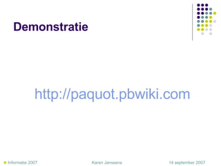 Demonstratie http://paquot.pbwiki.com      Informatie 2007     Karen Janssens   14 september 2007 