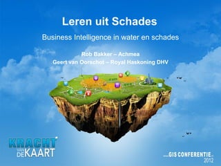 Leren uit Schades
Business Intelligence in water en schades

             Rob Bakker – Achmea
   Geert van Oorschot – Royal Haskoning DHV
 