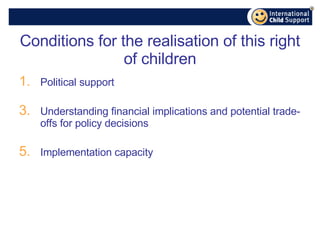 Conditions for the realisation of this right of children Political support Understanding financial implications and potential trade-offs for policy decisions Implementation capacity 