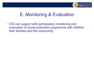 E. Monitoring & Evaluation ICS can support with participatory monitoring and evaluation of social protection programme with children, their families and the community 