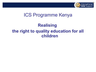 ICS Programme Kenya Realising  the right to quality education for all children 