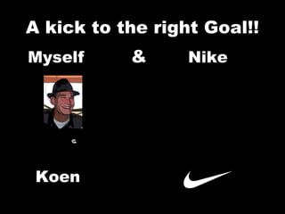 A kick to the right Goal!! ,[object Object],Koen 