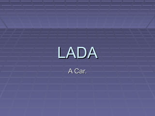 LADALADA
A Car.A Car.
 