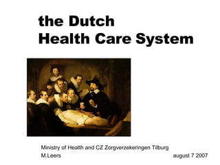 Ministry of Health and CZ Zorgverzekeringen Tilburg M.Leers  august 7 2007 the Dutch  Health Care   System 