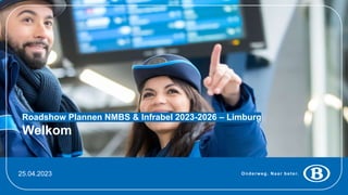 Onderweg. Naar beter.
25.04.2023
Roadshow Plannen NMBS & Infrabel 2023-2026 – Limburg
Welkom
 