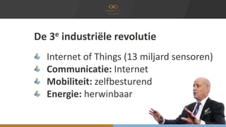Internet of Things (13 miljard sensoren)
Communicatie: Internet
Mobiliteit: zelfbesturend
Energie: herwinbaar
De 3e indust...