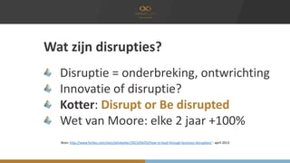 Wat zijn disrupties?
Disruptie = onderbreking, ontwrichting
Innovatie of disruptie?
Kotter: Disrupt or Be disrupted
Wet va...