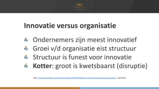 Innovatie versus organisatie
Ondernemers zijn meest innovatief
Groei v/d organisatie eist structuur
Structuur is funest vo...