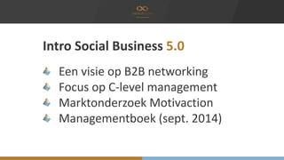 Intro Social Business 5.0
Een visie op B2B networking
Focus op C-level management
Marktonderzoek Motivaction
Managementboe...