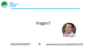 Vragen?
GROEIGESPREK?  www.eensuccesvolbedrijf.nl/JA
 