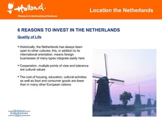 Location the Netherlands 6 REASONS TO INVEST IN THE NETHERLANDS Quality of Life <ul><li>Historically, the Netherlands has ...
