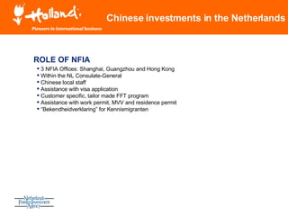 Chinese investments in the Netherlands ROLE OF NFIA <ul><li>3 NFIA Offices: Shanghai, Guangzhou and Hong Kong  </li></ul><...
