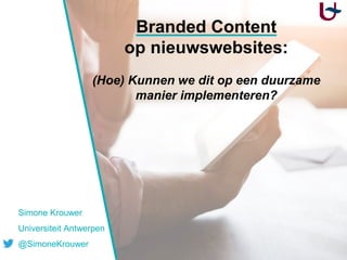 Branded Content
op nieuwswebsites:
(Hoe) Kunnen we dit op een duurzame
manier implementeren?
Simone Krouwer
Universiteit Antwerpen
@SimoneKrouwer
 