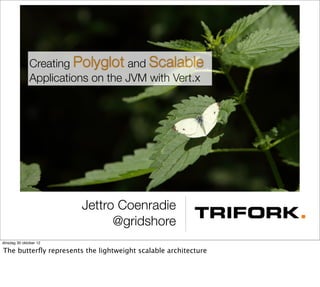 Creating Polyglot and Scalable
              Applications on the JVM with Vert.x




                        Jettro Coenradie
                              @gridshore
dinsdag 30 oktober 12

The butterﬂy represents the lightweight scalable architecture
 