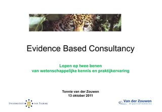 Evidence Based Consultancy
Lopen op twee benen
van wetenschappelijke kennis en praktijkervaring
Tonnie van der Zouwen
13 oktober 2011
 