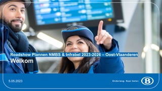 Onderweg. Naar beter.
5.05.2023
Roadshow Plannen NMBS & Infrabel 2023-2026 – Oost-Vlaanderen
Welkom
 