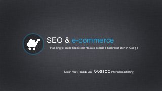 SEO & e-commerce
Hoe krijg ik meer bezoekers via niet-betaalde zoekresultaten in Google
Door Mark Jansen van Internetmarketing
 