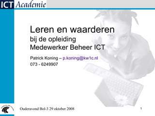 Patrick Koning –  [email_address] 073 - 6249907 Leren en waarderen bij de opleiding  Medewerker Beheer ICT 
