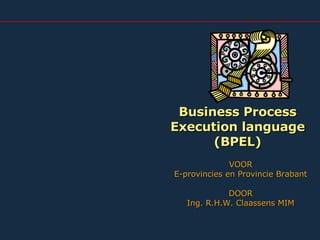 Business Process Execution language (BPEL) VOOR E-provincies en Provincie Brabant DOOR Ing. R.H.W. Claassens MIM 