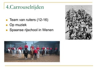 4.Carrouselrijden
 Team van ruiters (12-16)
 Op muziek
 Spaanse rijschool in Wenen
 