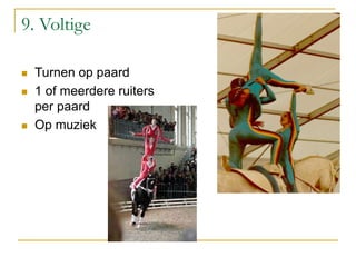 9. Voltige
 Turnen op paard
 1 of meerdere ruiters
per paard
 Op muziek
 