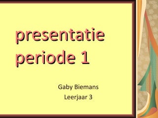 presentatie periode 1 Gaby Biemans Leerjaar 3 