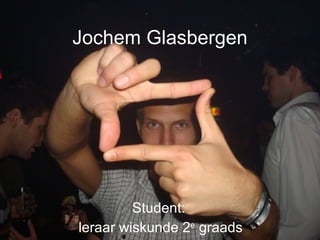 Jochem Glasbergen Student: leraar wiskunde 2 e  graads 