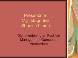 Presentatie  Mijn stageplek Shanice Limon Dienstverlening en Facilitair Management Gemeente Amsterdam 